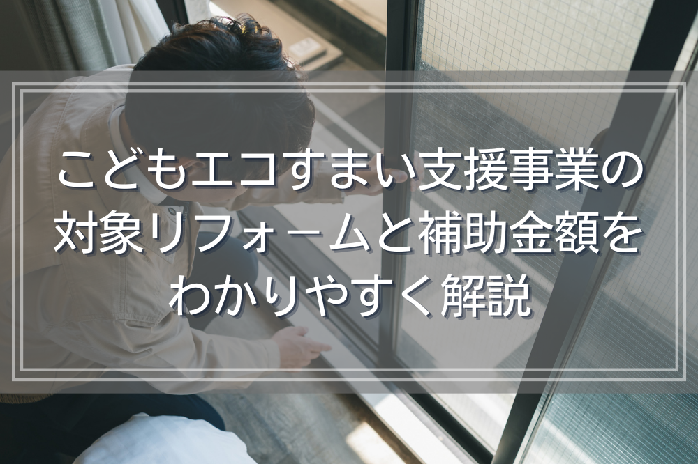 こどもエコすまい支援事業の対象リフォ－ムと補助金額をわかりやすく解説