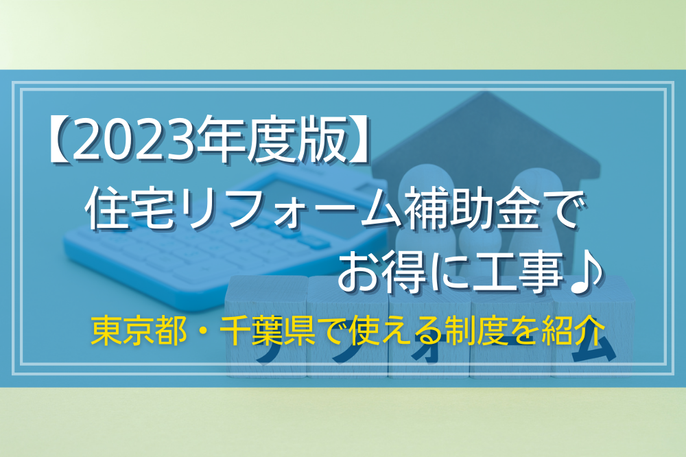 住宅リフォーム補助金でお得に工事♪【2023年度版】東京都・千葉県で使える制度を紹介