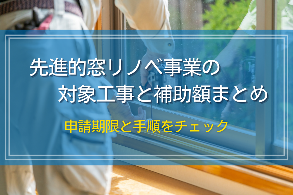 先進的窓リノベ事業の対象工事と補助額まとめ｜申請期限と手順をチェック