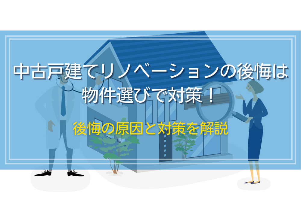 中古戸建てリノベーションの後悔は物件選びで対策！後悔の原因と対策を解説