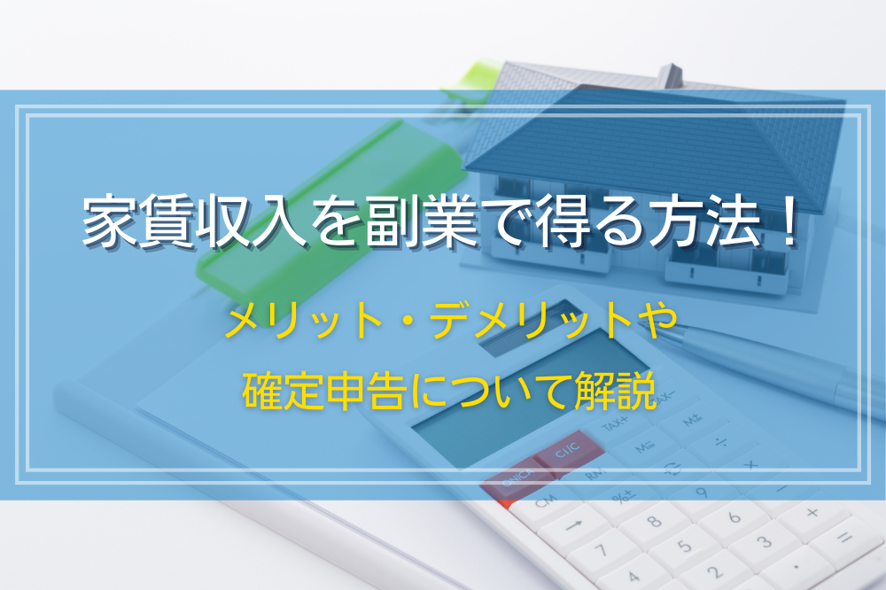 家賃収入を副業で得る方法！メリット・デメリットや確定申告について解説