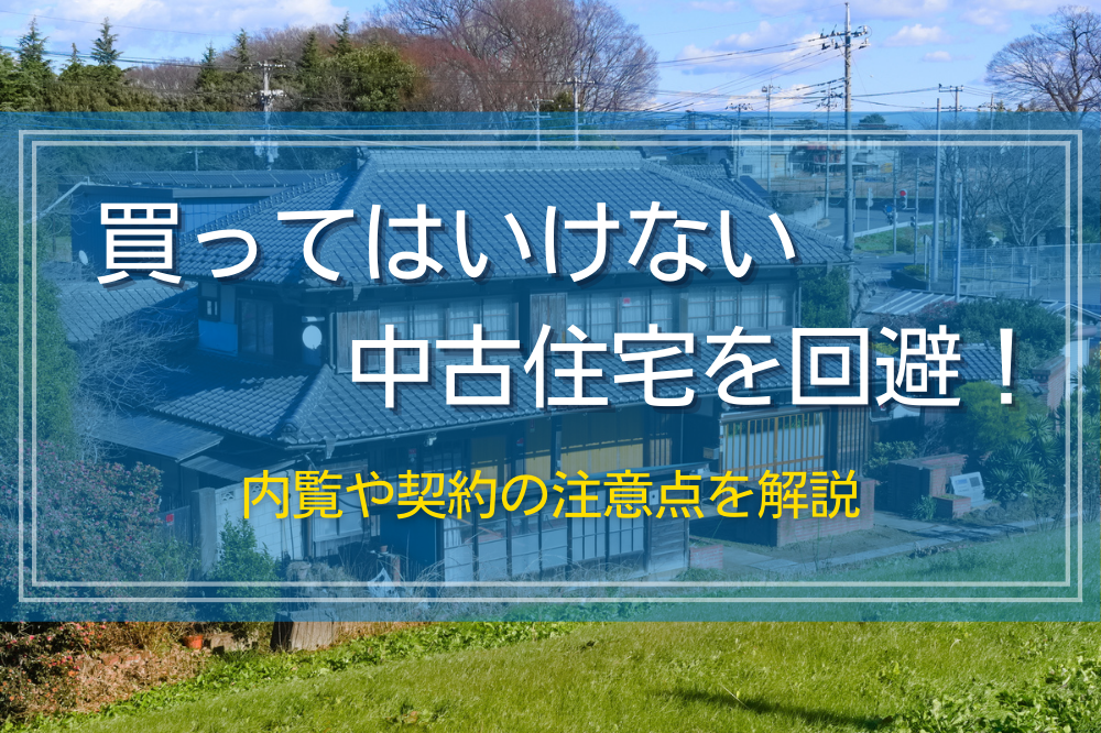 買ってはいけない中古住宅を回避！内覧や契約の注意点を解説