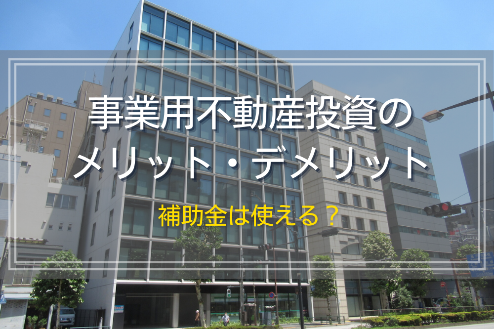 事業用不動産投資のメリット・デメリット｜補助金は使える？