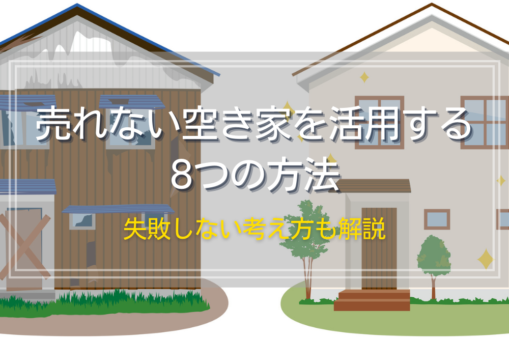 売れない空き家を活用する8つの方法｜失敗しない考え方も解説