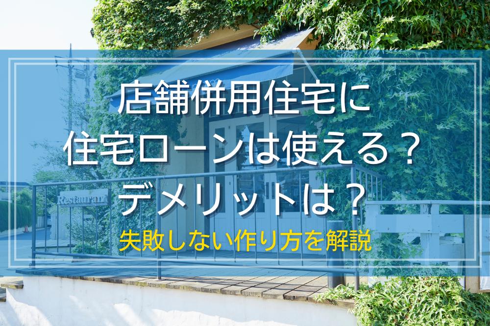 店舗併用住宅に住宅ローンは使える？デメリットは？失敗しない作り方を解説