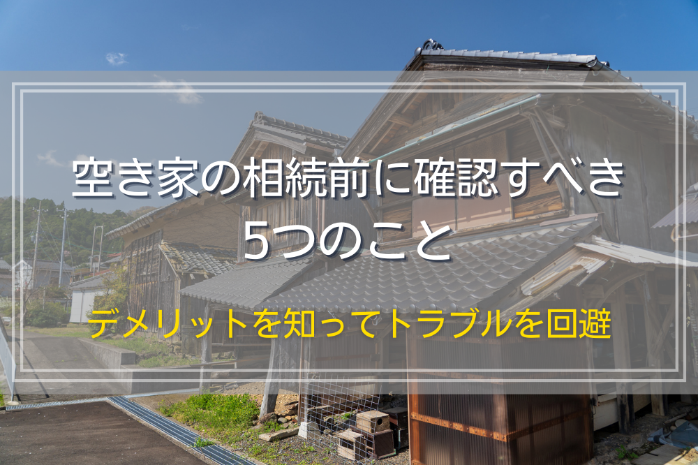 空き家の相続前に確認すべき5つのこと｜デメリットを知ってトラブルを回避