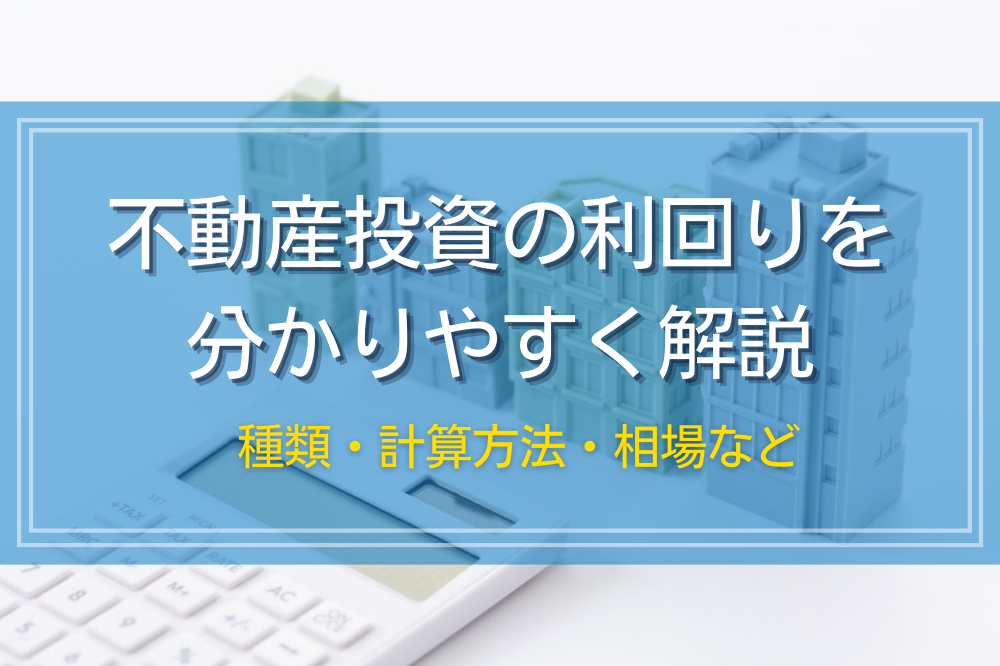 不動産投資の利回りを分かりやすく解説｜種類・計算方法・相場など