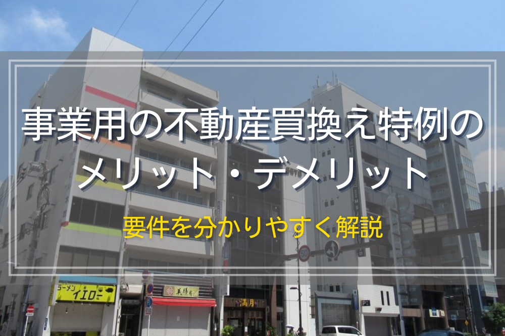 事業用の不動産買換え特例のメリット・デメリット｜要件を分かりやすく解説