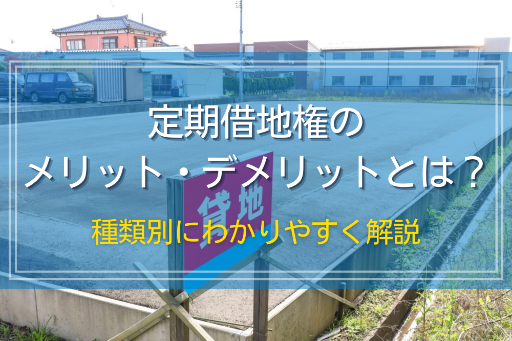 定期借地権のメリット・デメリットとは？種類別にわかりやすく解説