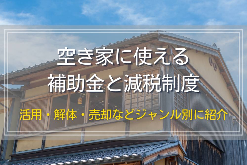 空き家に使える補助金と減税制度｜活用・解体・売却などジャンル別に紹介