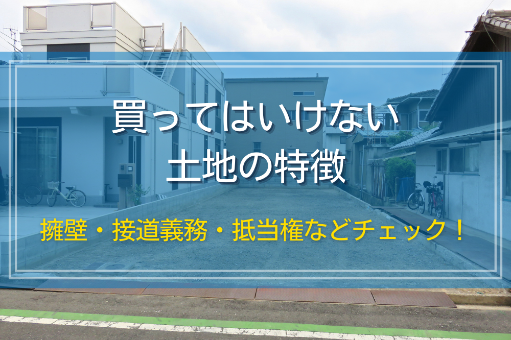 買ってはいけない土地の特徴｜擁壁・接道義務・抵当権などチェック！