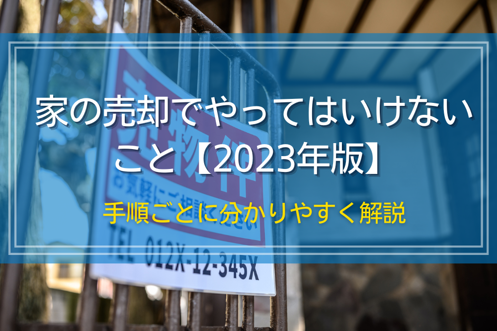 家の売却でやってはいけないこと【2023年版】手順ごとに分かりやすく解説