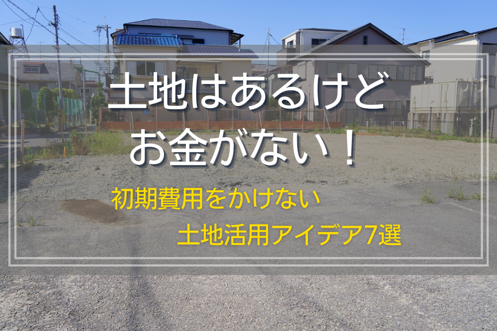 土地はあるけどお金がない！初期費用をかけない土地活用アイデア8選