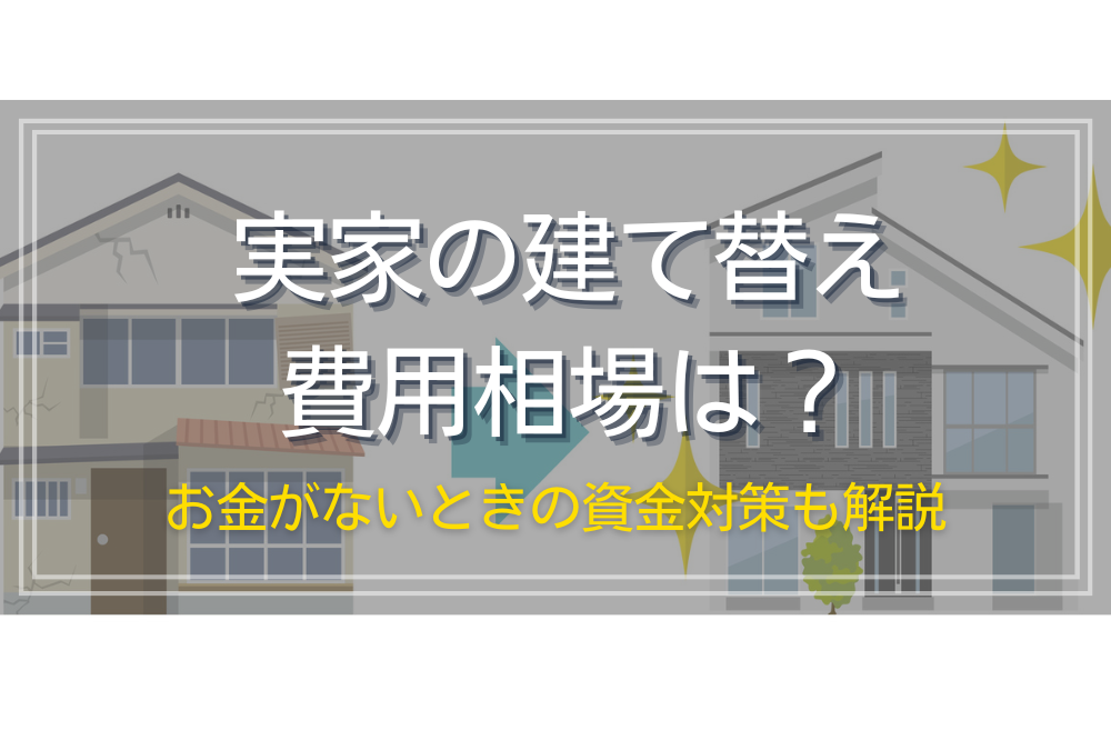 実家の建て替え費用相場は？お金がないときの資金対策も解説