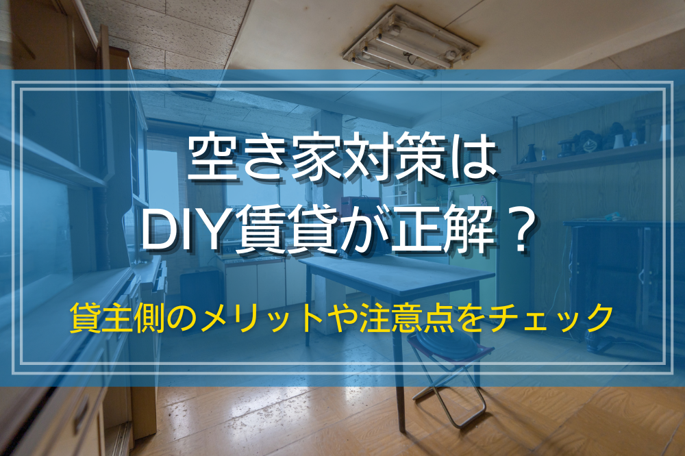 空き家対策はDIY賃貸が正解？貸主側のメリットや注意点をチェック