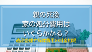 親の死後家の処分費用はいくら