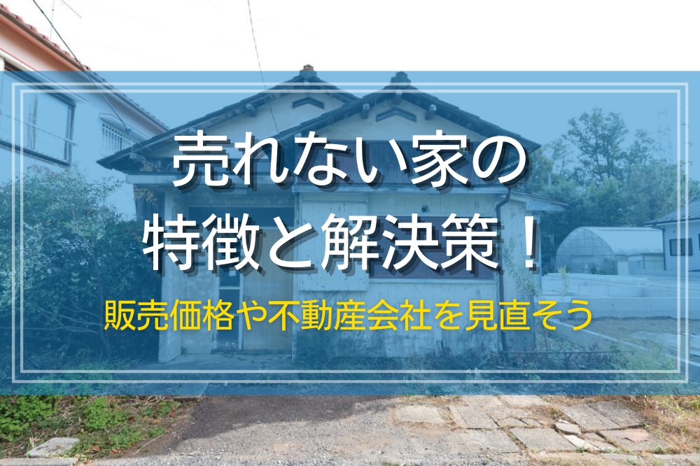 売れない家の特徴と解決策！販売価格や不動産会社を見直そう