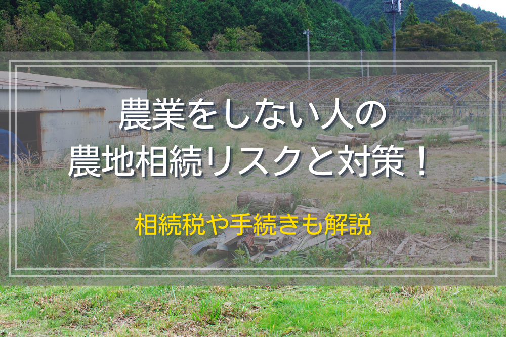 農業をしない人の農地相続リスクと対策！相続税や手続きも解説