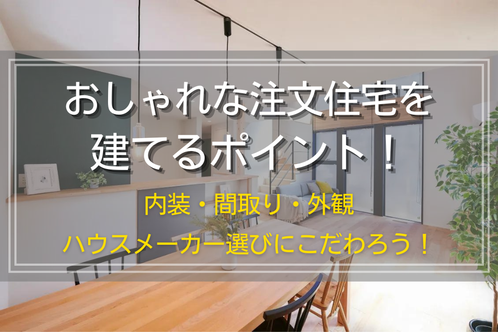 おしゃれな注文住宅を建てるポイント！内装・間取り・外観・ハウスメーカー選びにこだわろう！