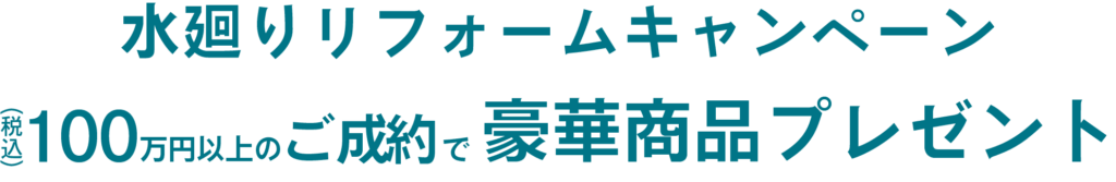 水廻りリフォームキャンペーン100万円以上のご成約で豪華商品プレゼント