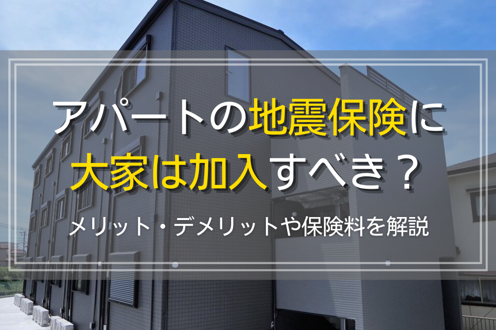 アパートの地震保険に大家（オーナー）は加入が必要か