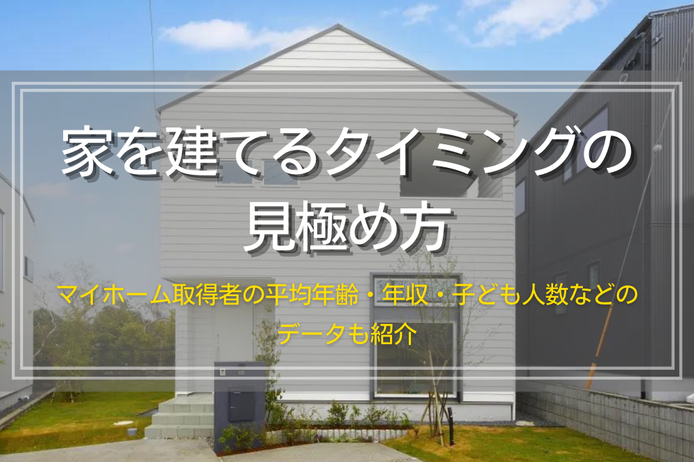 家を建てるタイミングはいつが良い？