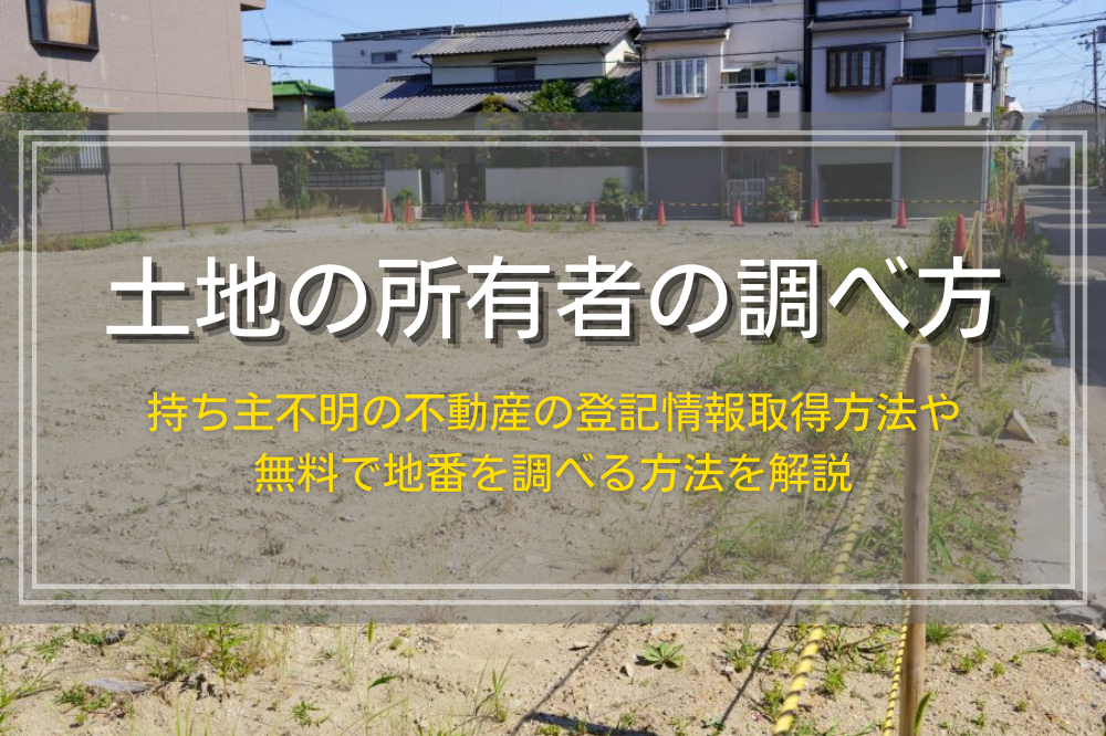 持ち主不明の土地の所有者の調べ方