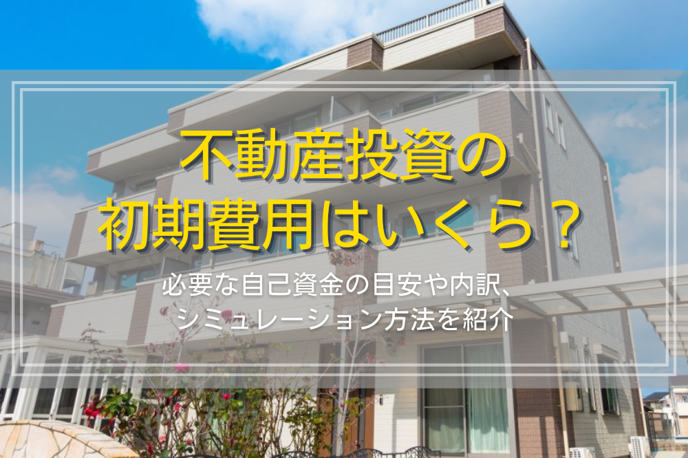 不動産投資の初期費用はいくら？目安とシミュレーション方法
