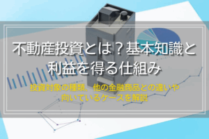 不動産投資とは？利益を得る仕組みと投資対象の種類、成功のポイント