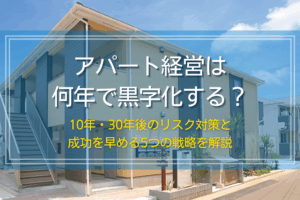 アパート経営は何年で黒字化する？目安と10年後・30年後のリスク対策