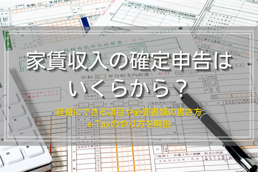 家賃収入の確定申告はいくらから？経費にできる項目や必要書類の書き方、e-Taxのやり方も解説