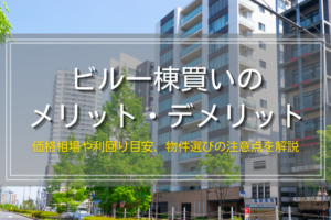 ビル一棟買いのメリット・デメリット｜価格相場や利回り目安、物件選びの注意点