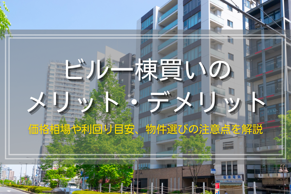 ビル一棟買いのメリット・デメリット｜価格相場や利回り目安、物件選びの注意点