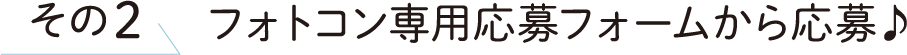 その2 フォトコン専用応募フォームから応募♪