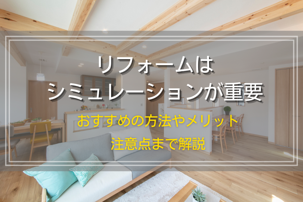 リフォームはシミュレーションが重要｜おすすめの方法やメリット、注意点まで解説