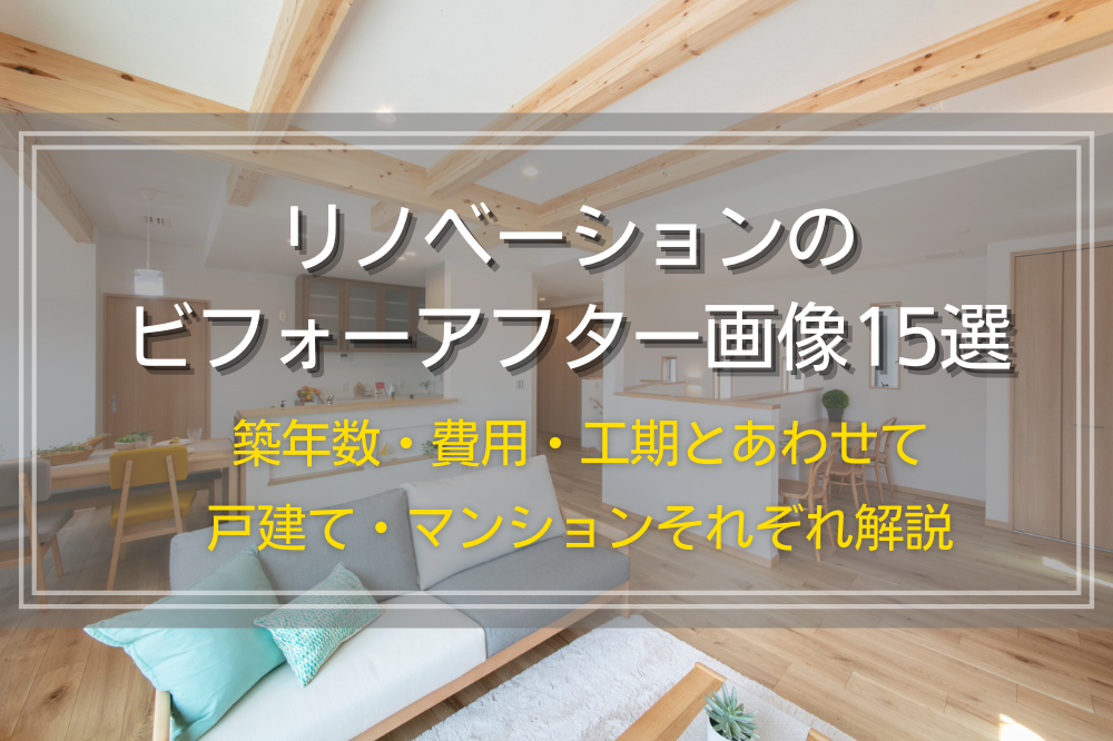 リノベーションのビフォーアフター画像15選｜築年数・費用・工期とあわせて戸建て・マンションそれぞれ解説