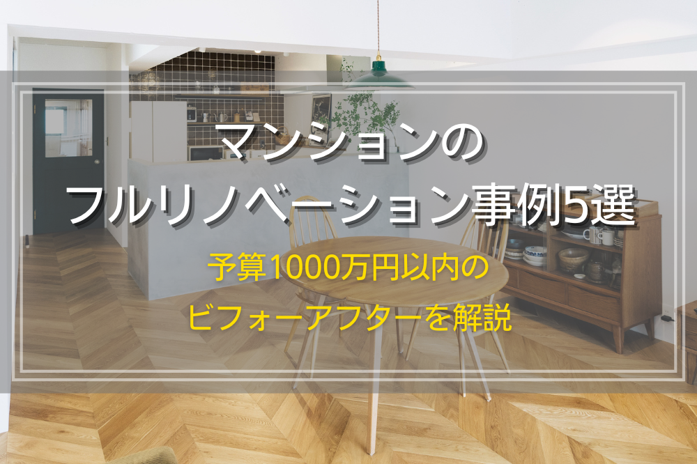 マンションのフルリノベーション事例5選｜予算1000万円以内のビフォーアフターを解説