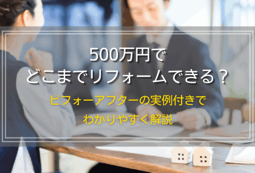 500万円でどこまでリフォームできる？ビフォーアフターの実例付きでわかりやすく解説