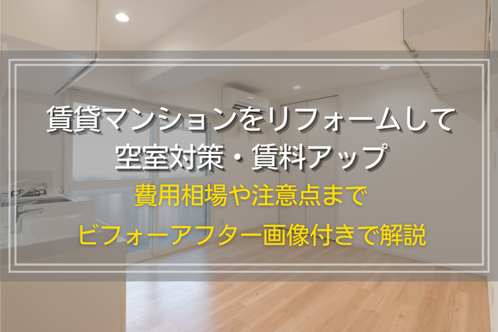 賃貸マンションをリフォームして空室対策・賃料アップ｜費用相場や注意点までビフォーアフター画像付きで解説
