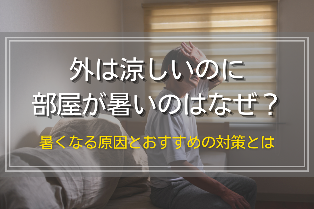 外は涼しいのに部屋が暑いのはなぜ？暑くなる原因とおすすめの対策とは