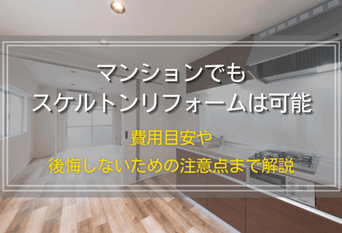 マンションでもスケルトンリフォームは可能｜費用目安や後悔しないための注意点まで解説