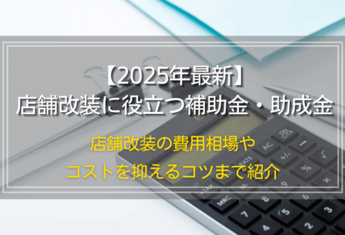 【2025年最新】店舗改装に役立つ補助金・助成金｜店舗改装の費用相場やコストを抑えるコツまで紹介