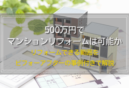 500万円でマンションリフォームは可能か｜リフォームできる範囲をビフォーアフターの事例付きで解説