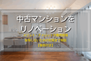中古マンションをリノベーション｜メリット・デメリットや費用相場、後悔しないための対策まで解説【事例付き】