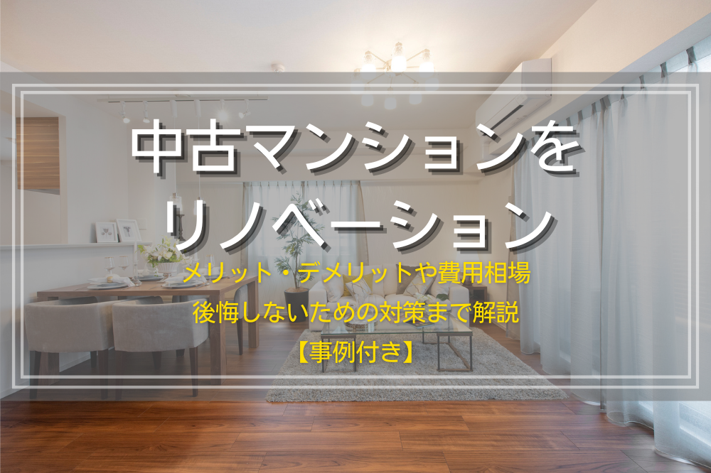 中古マンションをリノベーション｜メリット・デメリットや費用相場、後悔しないための対策まで解説【事例付き】