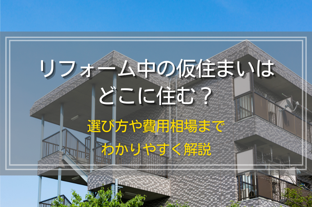リフォーム中の仮住まいはどこに住む?選び方や費用相場までわかりやすく解説