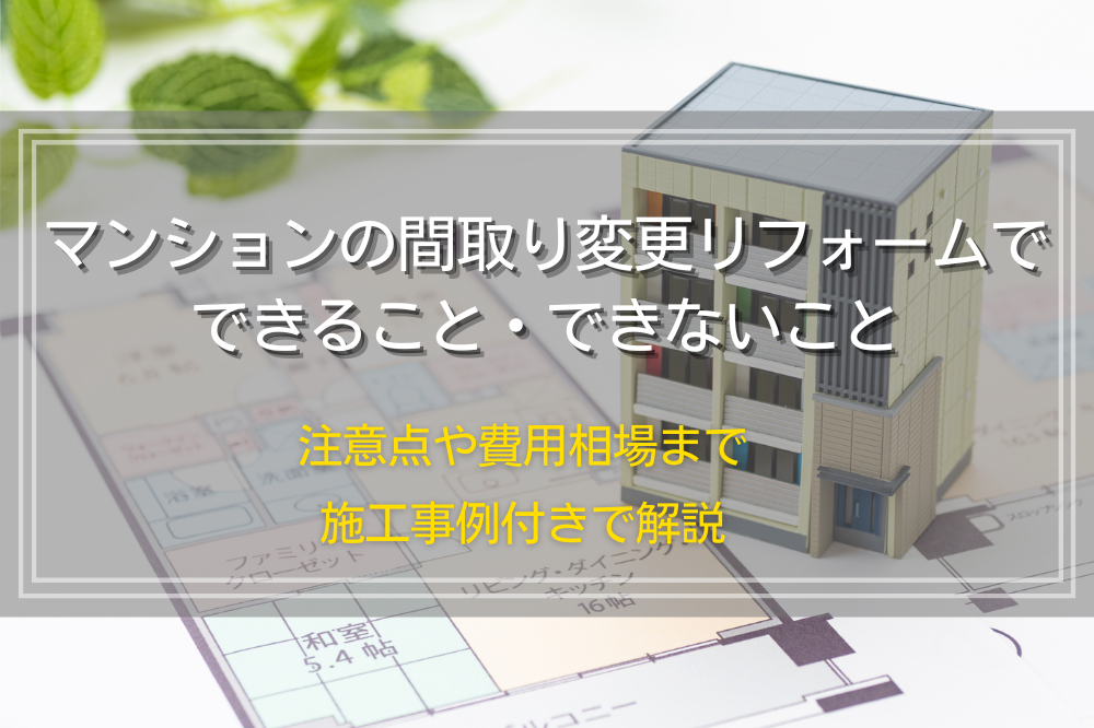 マンションの間取り変更リフォームでできること・できないこと|注意点や費用相場まで施工事例付きで解説