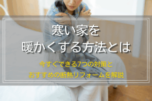 寒い家を暖かくする方法とは｜今すぐできる7つの対策とおすすめの断熱リフォームを解説