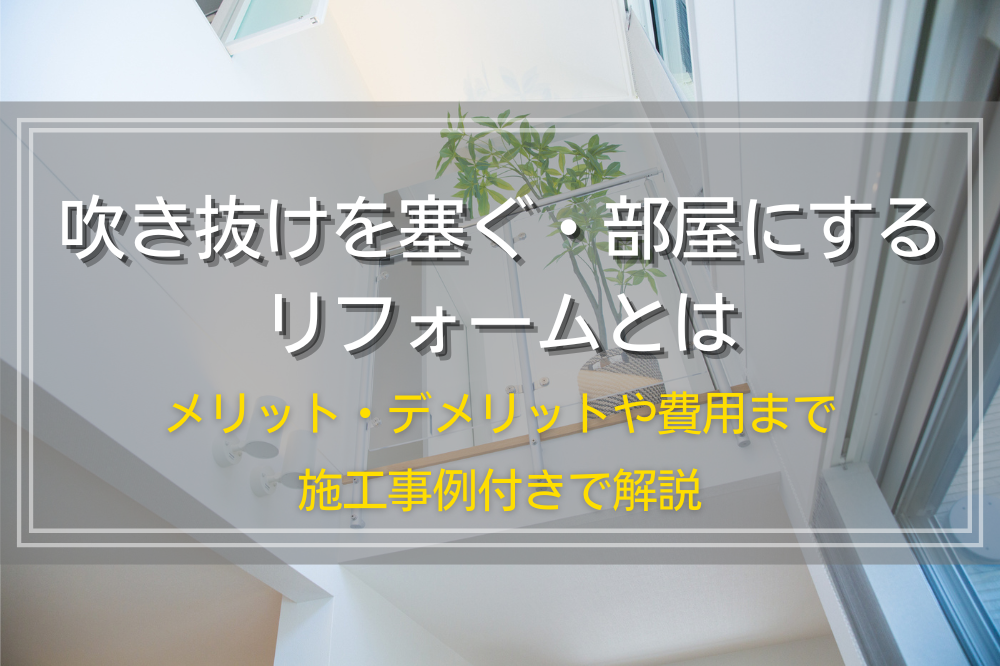 吹き抜けを塞ぐ・部屋にするリフォームとは|メリット・デメリットや費用まで施工事例付きで解説