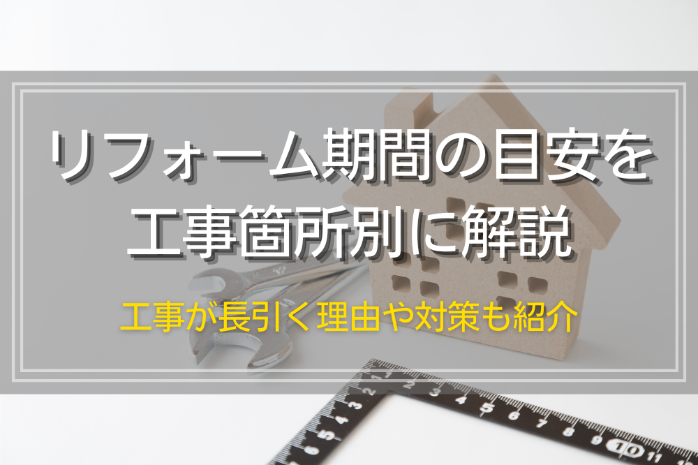 リフォーム期間の目安を工事箇所別に解説｜工事が長引く理由や対策も紹介